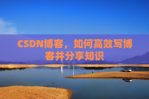 CSDN博客，如何高效写博客并分享知识